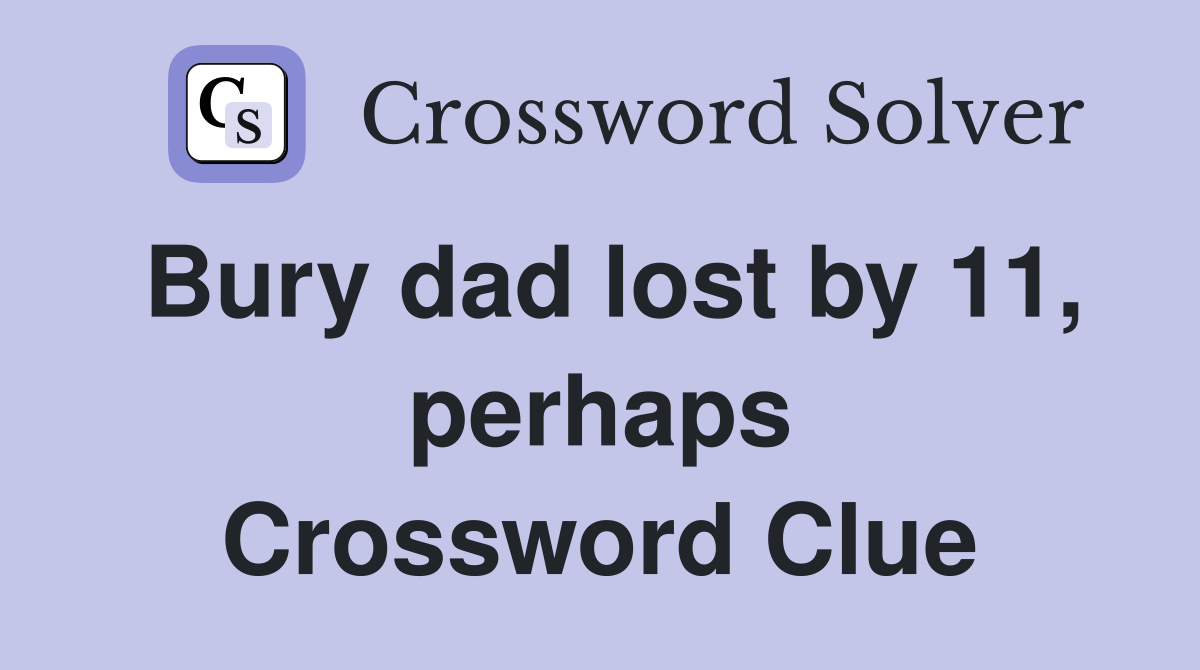 Bury dad lost by 11, perhaps Crossword Clue