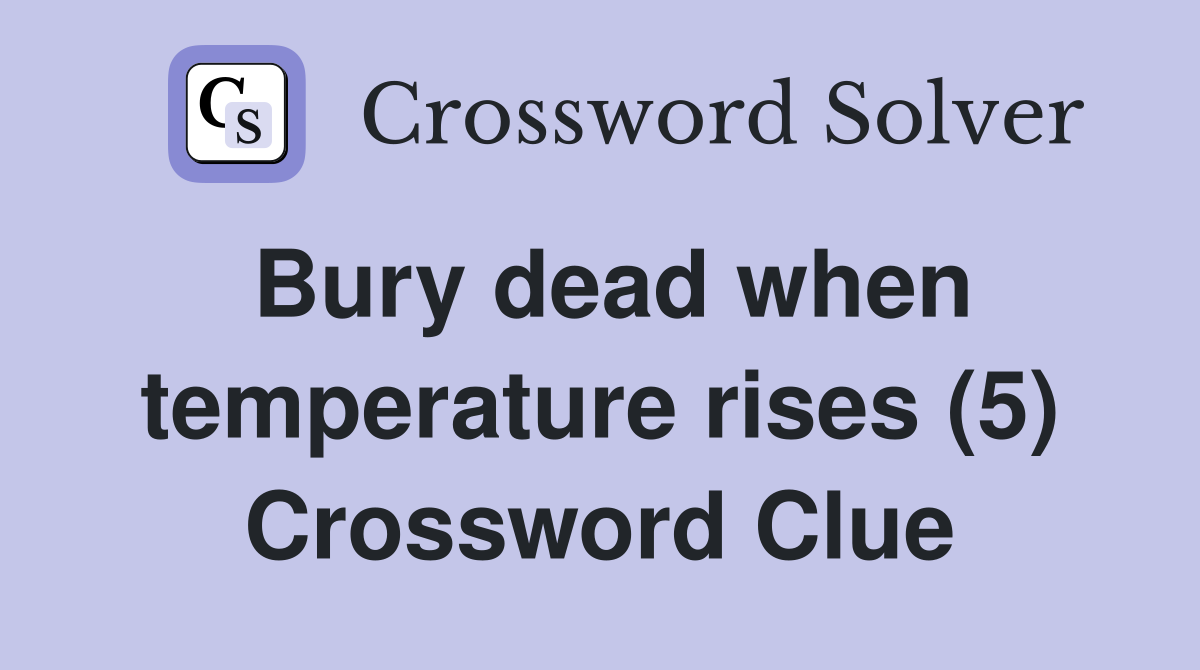 Bury dead when temperature rises (5) Crossword Clue