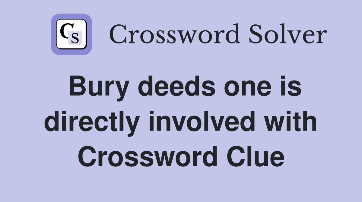 Bury deeds one is directly involved with Crossword Clue