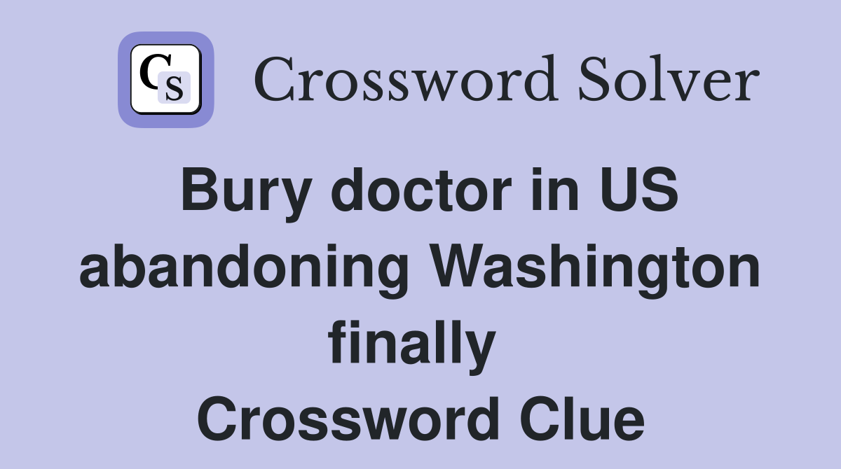 Bury doctor in US abandoning Washington finally  Crossword Clue