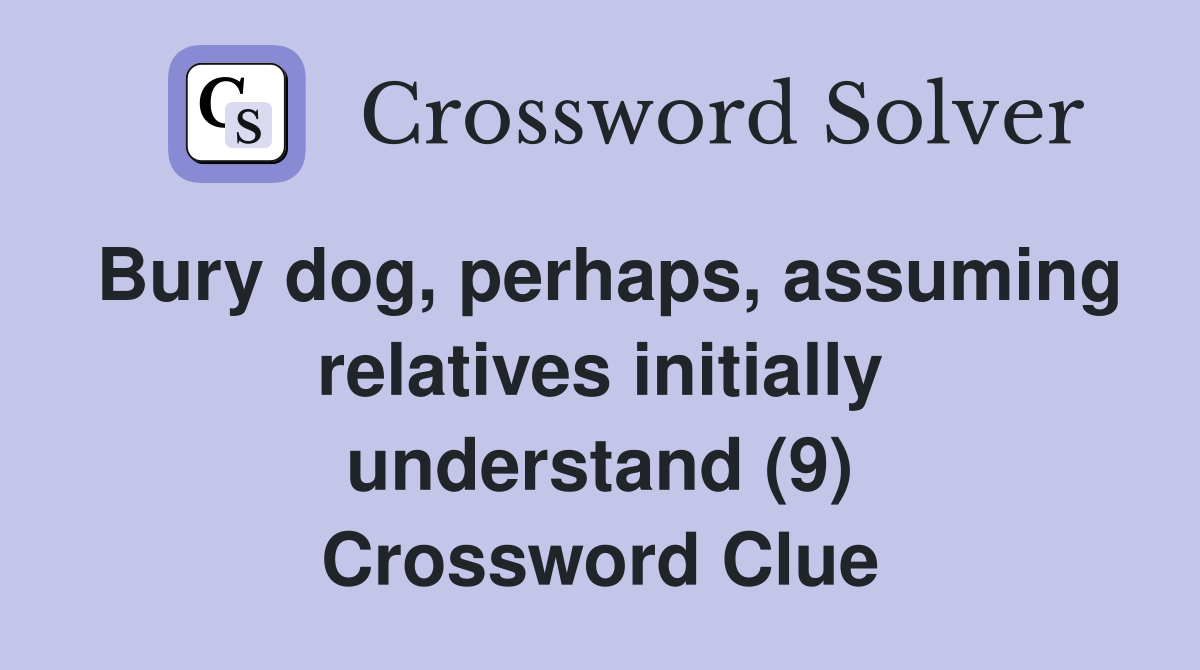 Bury dog, perhaps, assuming relatives initially understand (9) Crossword Clue