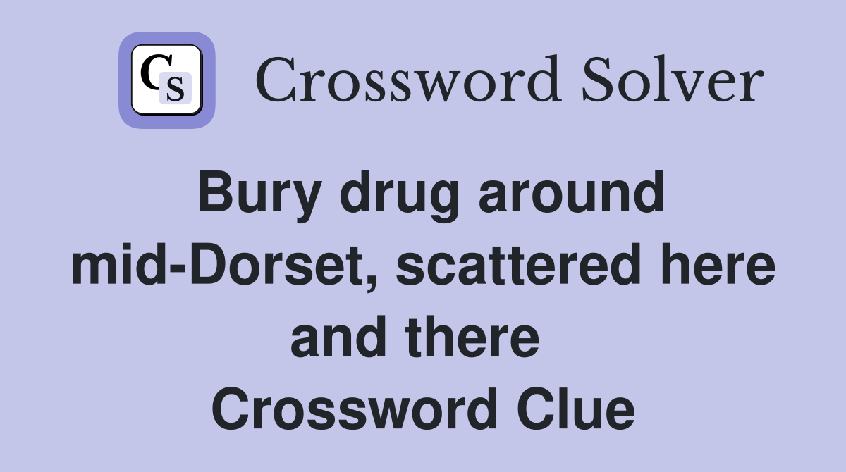 Bury drug around mid-Dorset, scattered here and there  Crossword Clue