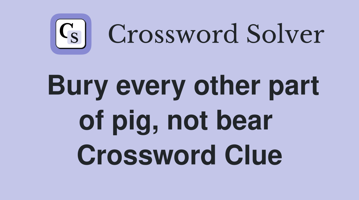 Bury every other part of pig, not bear  Crossword Clue