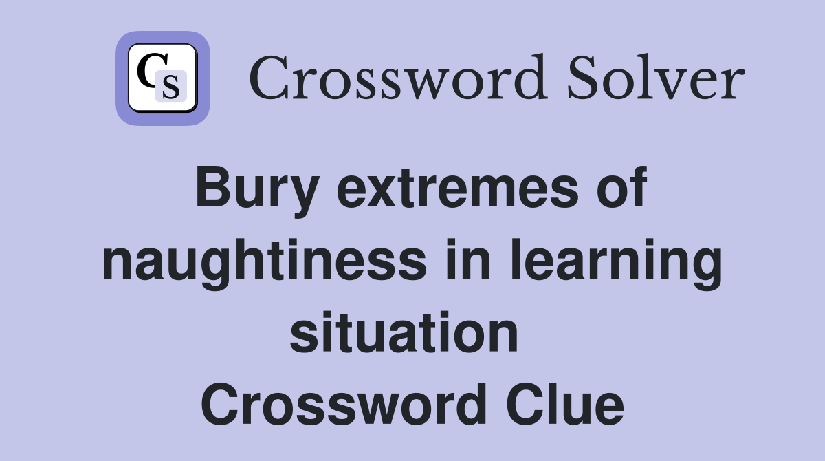 Bury extremes of naughtiness in learning situation  Crossword Clue