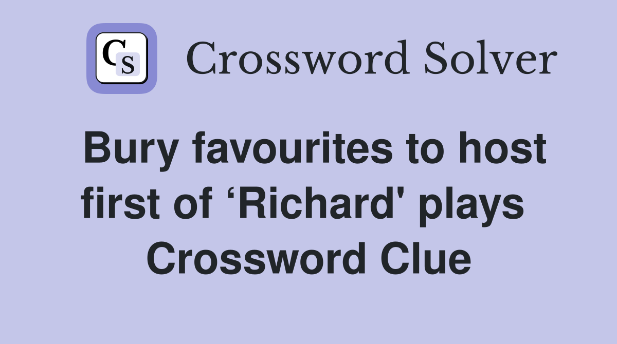 Bury favourites to host first of ‘Richard' plays  Crossword Clue