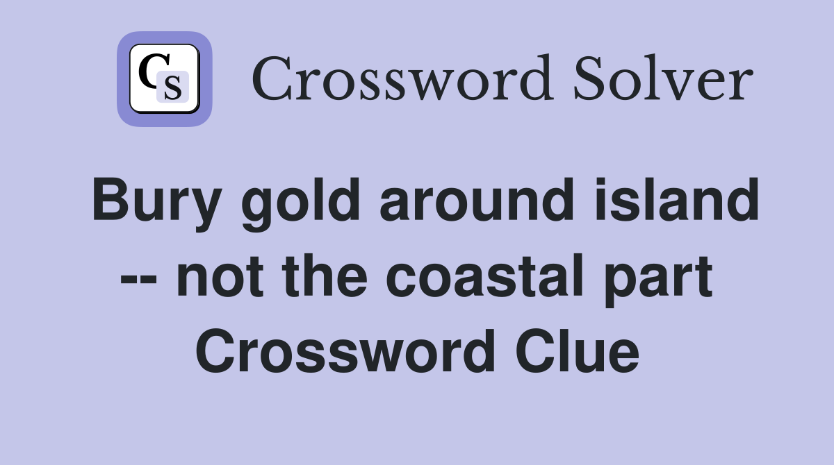 Bury gold around island -- not the coastal part Crossword Clue