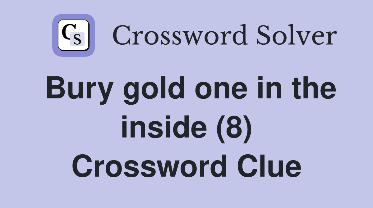Bury gold one in the inside (8) Crossword Clue