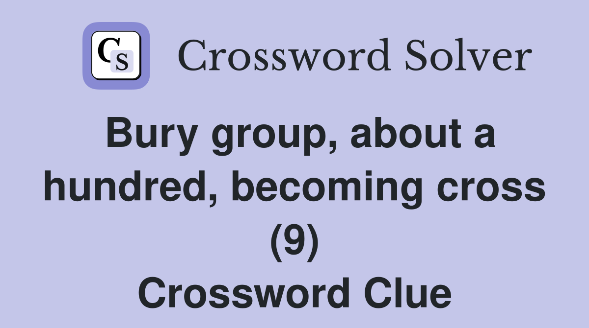 Bury group, about a hundred, becoming cross (9) Crossword Clue
