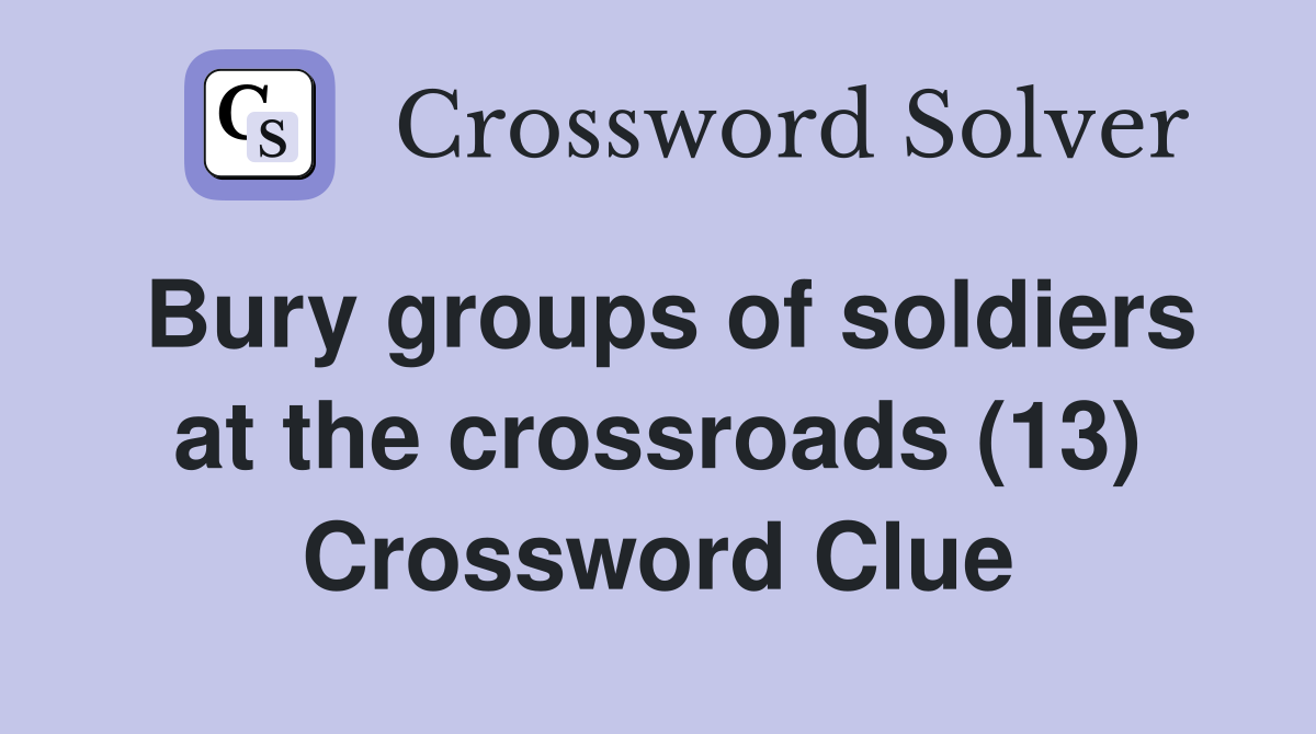 Bury groups of soldiers at the crossroads (13) Crossword Clue