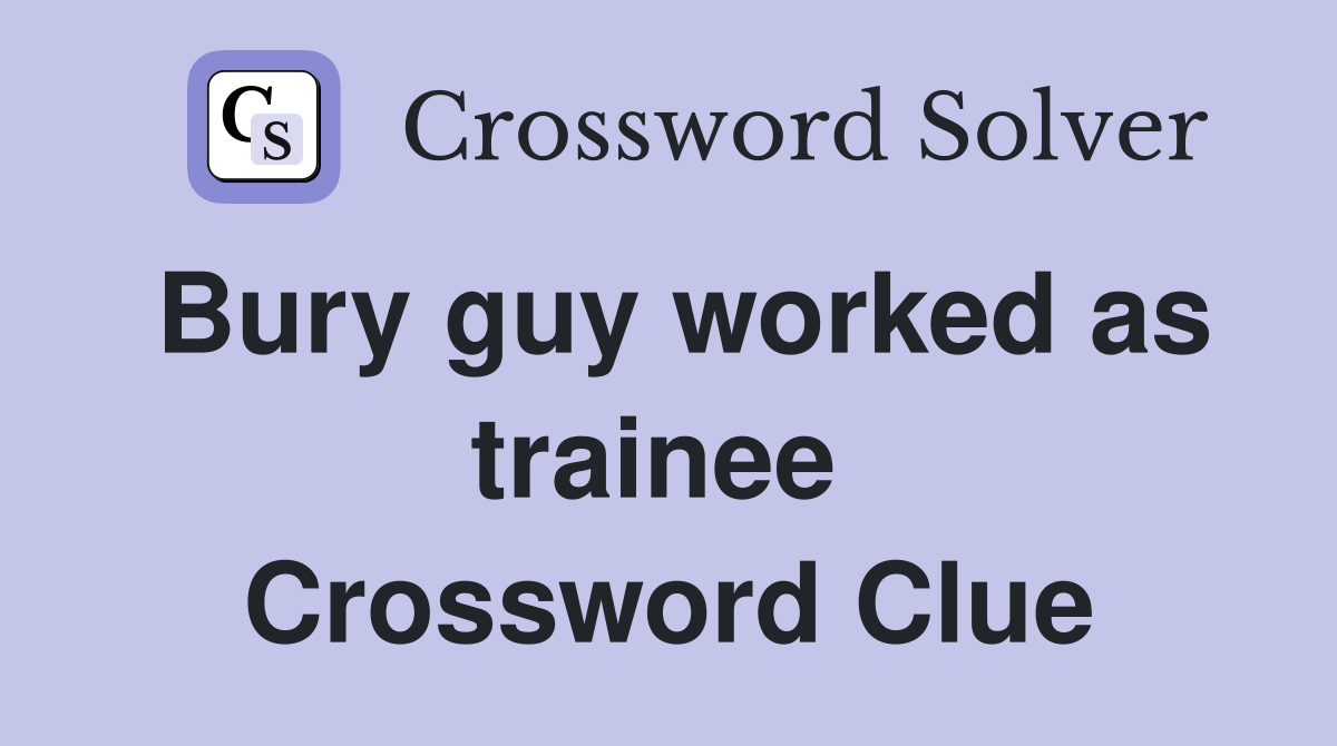 Bury guy worked as trainee  Crossword Clue