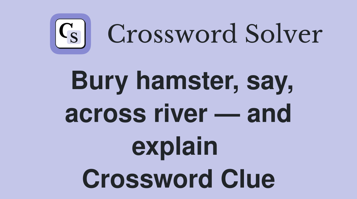 Bury hamster, say, across river — and explain  Crossword Clue