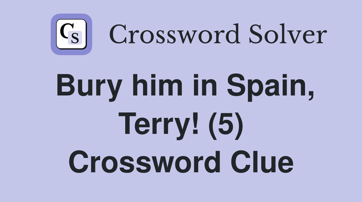 Bury him in Spain, Terry! (5) Crossword Clue