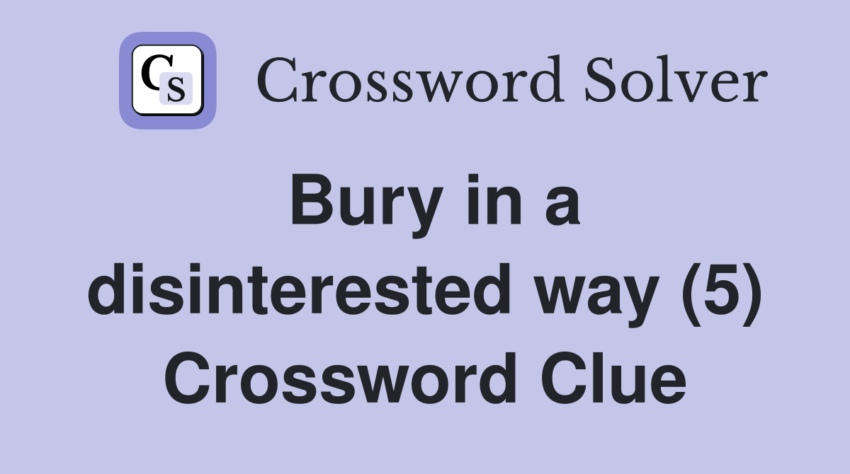 Bury in a disinterested way (5) Crossword Clue