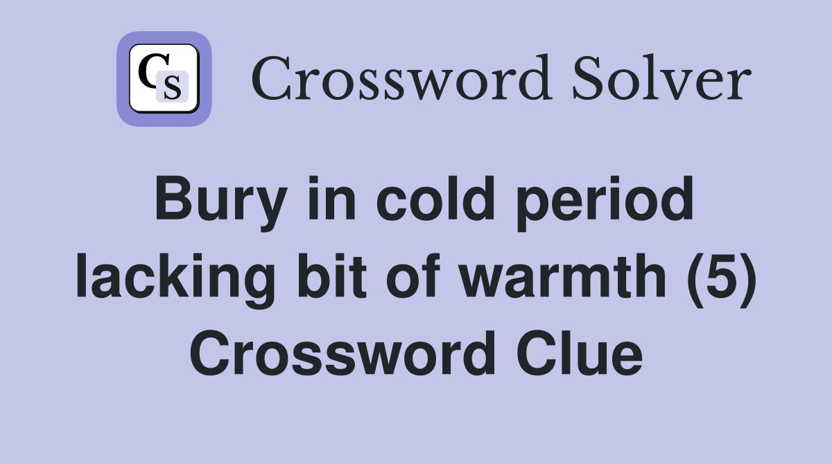 Bury in cold period lacking bit of warmth (5) Crossword Clue