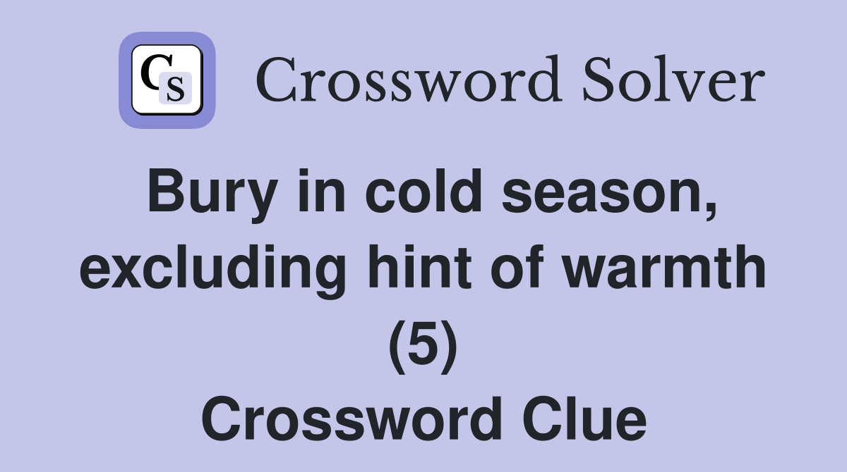 Bury in cold season, excluding hint of warmth (5) Crossword Clue