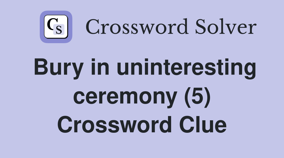 Bury in uninteresting ceremony (5) Crossword Clue
