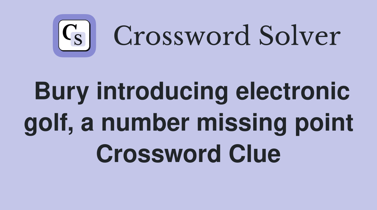Bury introducing electronic golf, a number missing point Crossword Clue