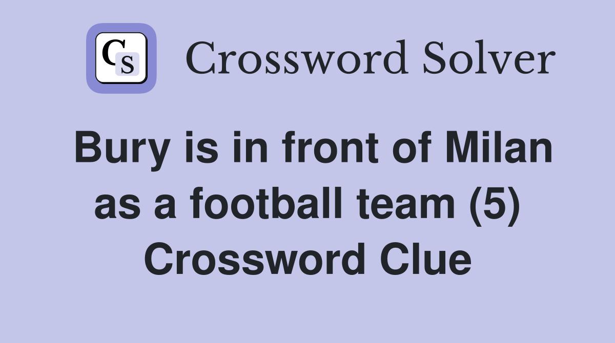 Bury is in front of Milan as a football team (5) Crossword Clue