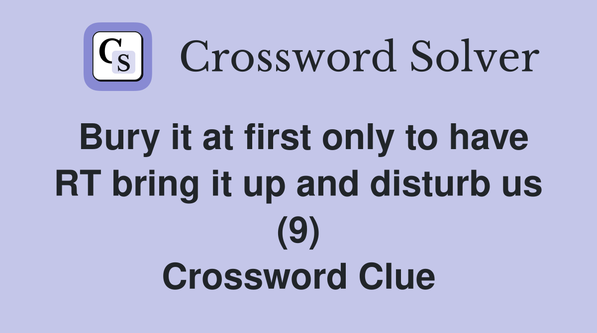 Bury it at first only to have RT bring it up and disturb us (9) Crossword Clue