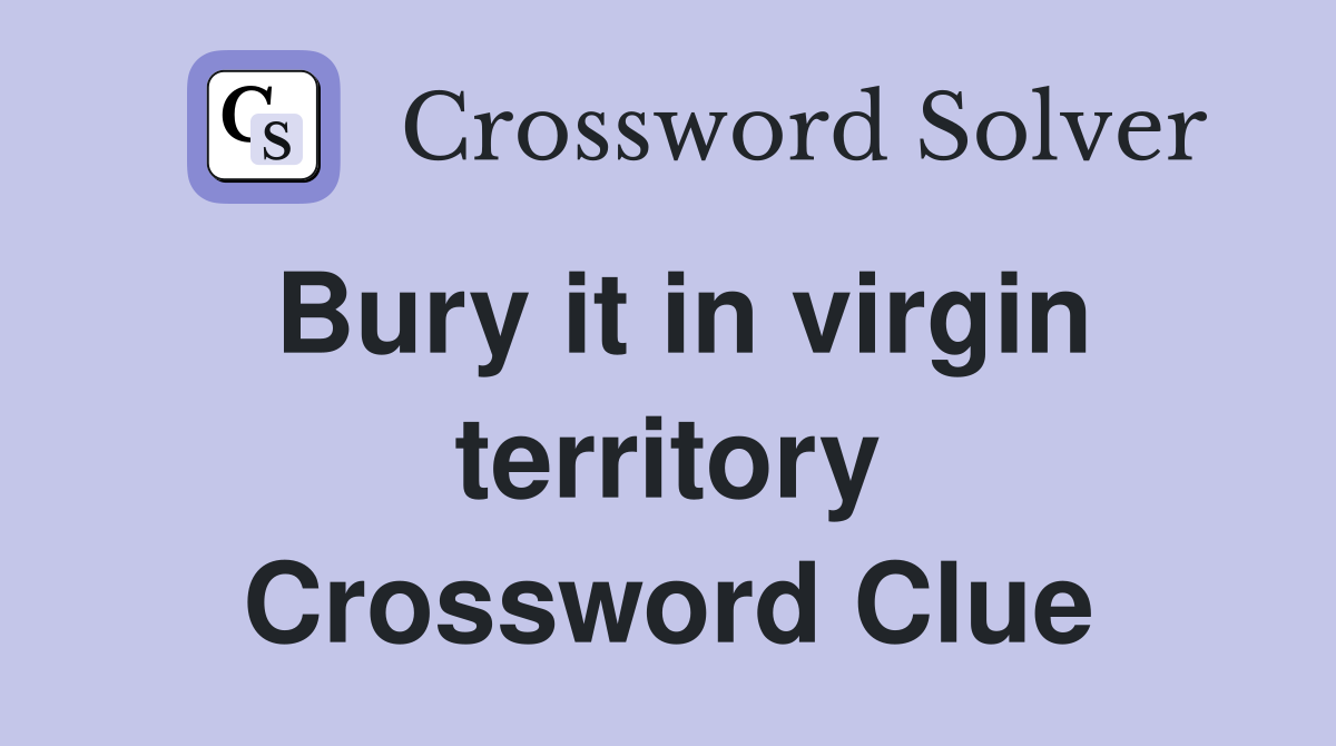 Bury it in virgin territory Crossword Clue
