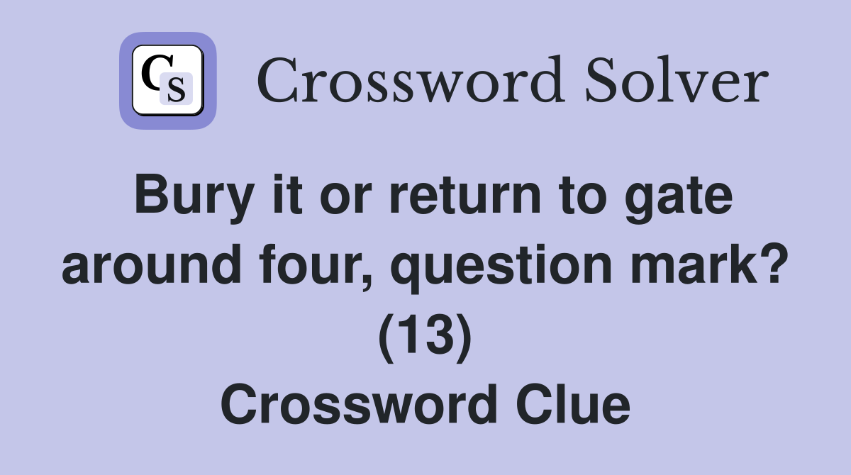 Bury it or return to gate around four, question mark? (13) Crossword Clue