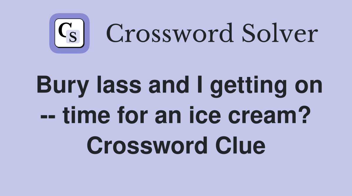 Bury lass and I getting on -- time for an ice cream? Crossword Clue