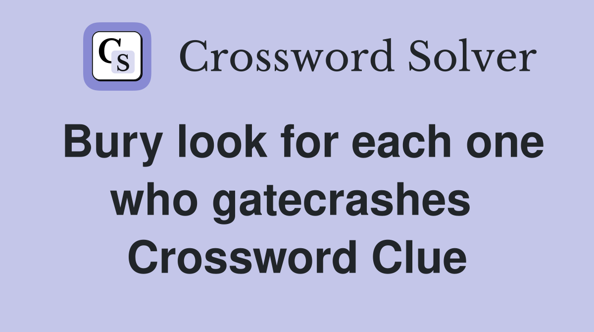 Bury look for each one who gatecrashes  Crossword Clue