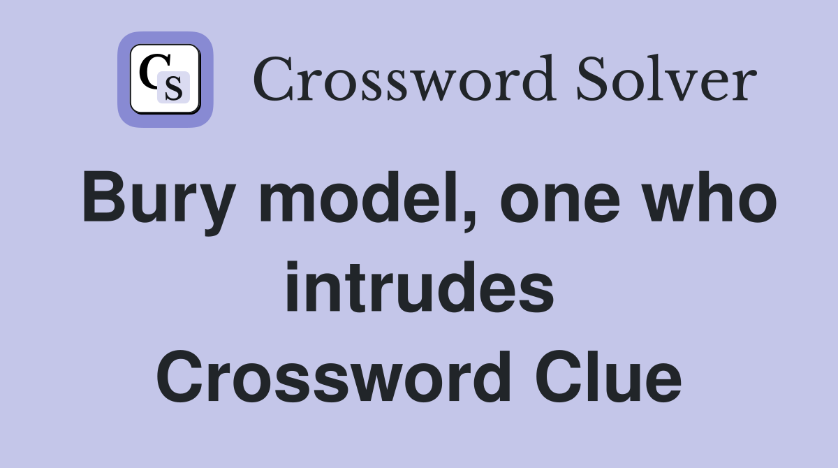Bury model, one who intrudes Crossword Clue