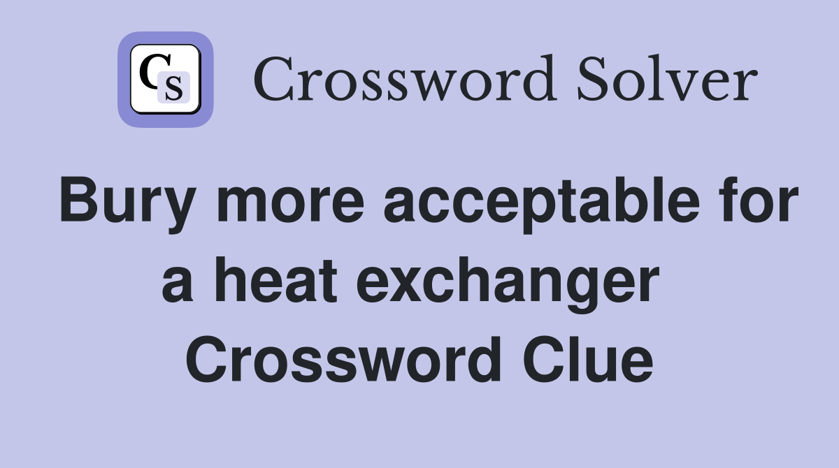 Bury more acceptable for a heat exchanger  Crossword Clue