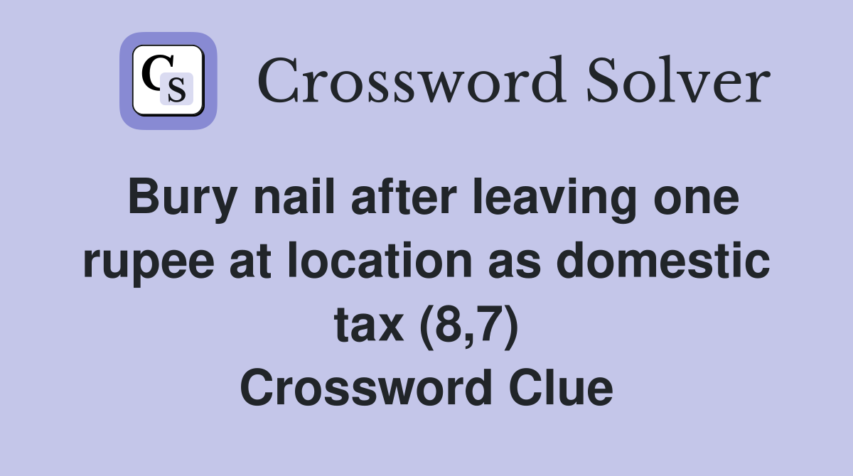 Bury nail after leaving one rupee at location as domestic tax (8,7) Crossword Clue