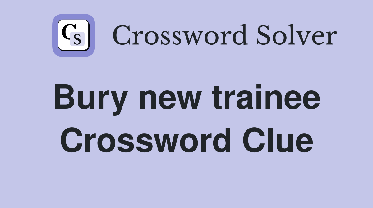Bury new trainee  Crossword Clue