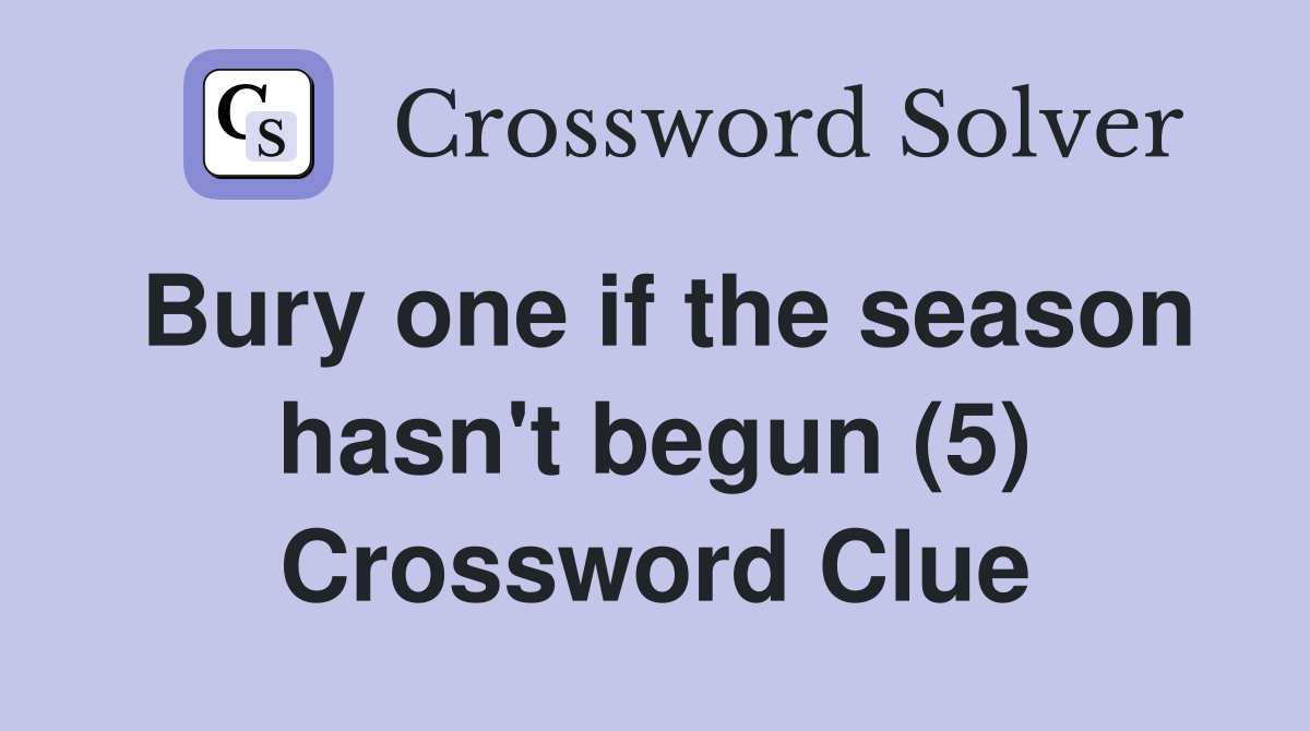 Bury one if the season hasn't begun (5) Crossword Clue