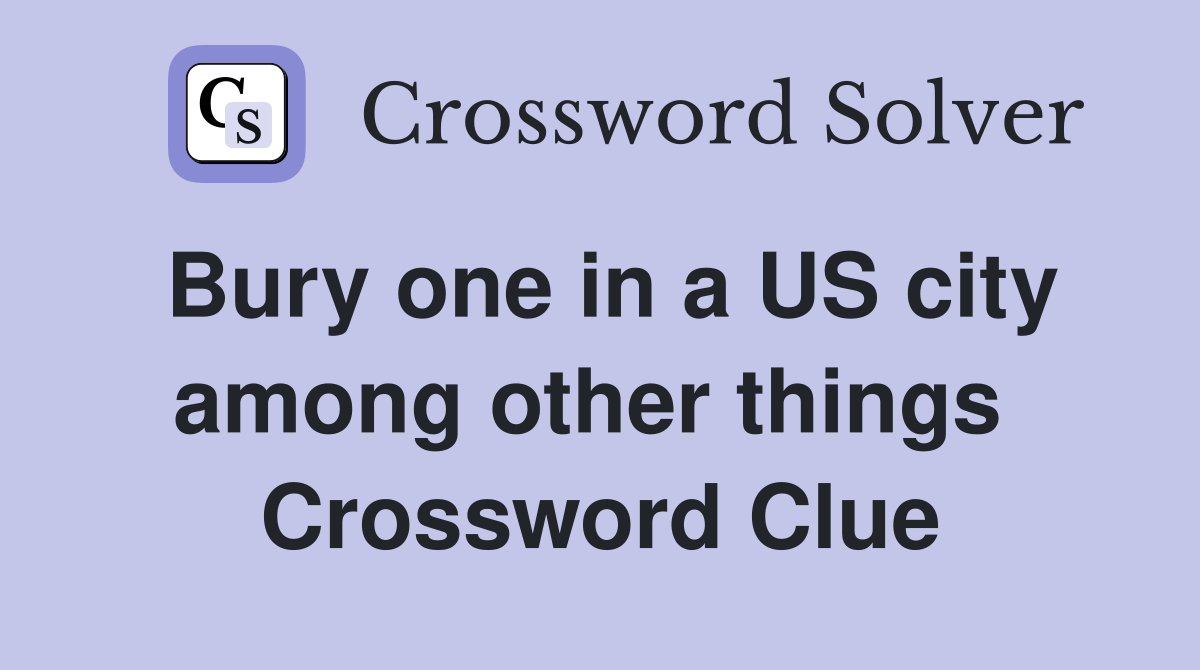 Bury one in a US city among other things  Crossword Clue