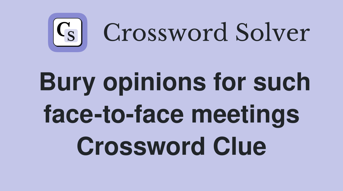 Bury opinions for such face-to-face meetings Crossword Clue