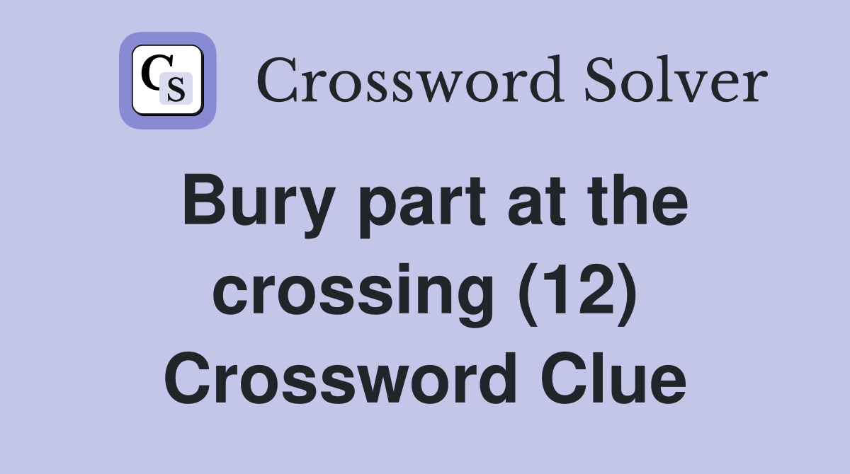 Bury part at the crossing (12) Crossword Clue