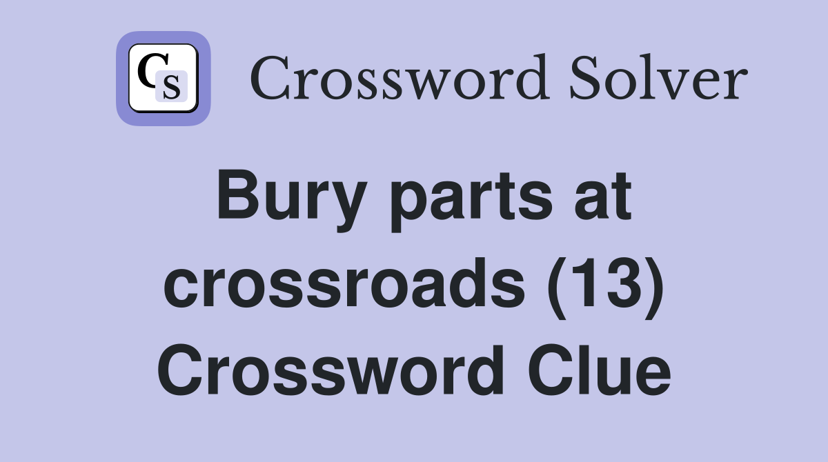 Bury parts at crossroads (13) Crossword Clue
