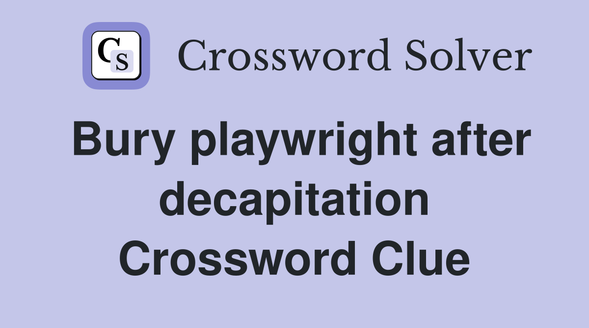 Bury playwright after decapitation Crossword Clue
