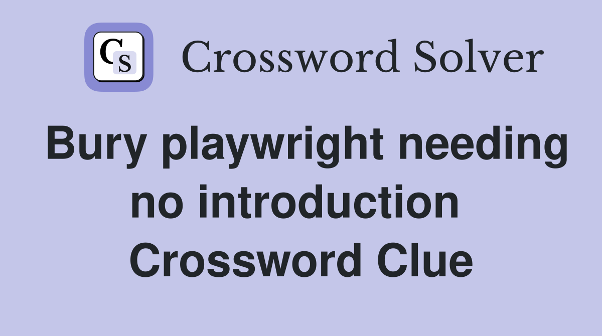 Bury playwright needing no introduction  Crossword Clue