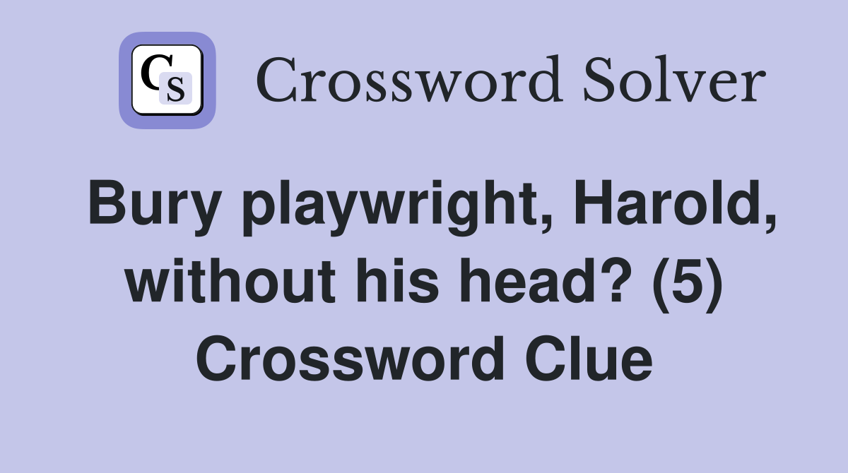 Bury playwright, Harold, without his head? (5) Crossword Clue