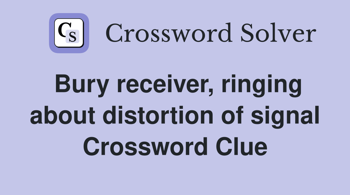 Bury receiver, ringing about distortion of signal Crossword Clue