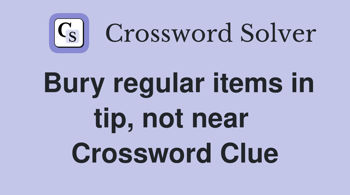 Bury regular items in tip, not near  Crossword Clue
