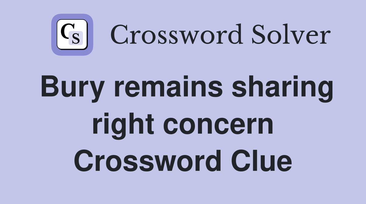 Bury remains sharing right concern Crossword Clue