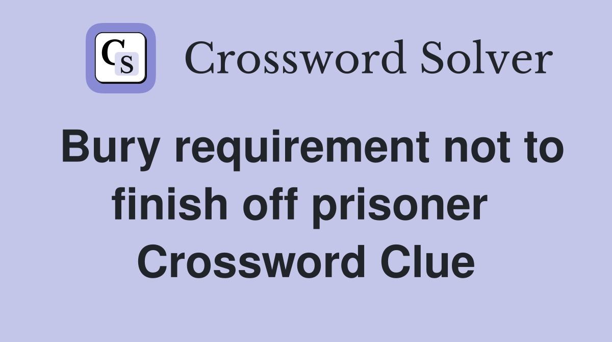 Bury requirement not to finish off prisoner  Crossword Clue