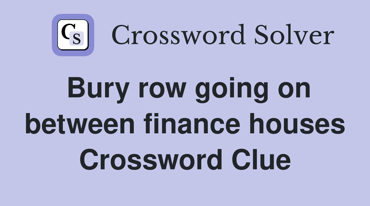 Bury row going on between finance houses Crossword Clue