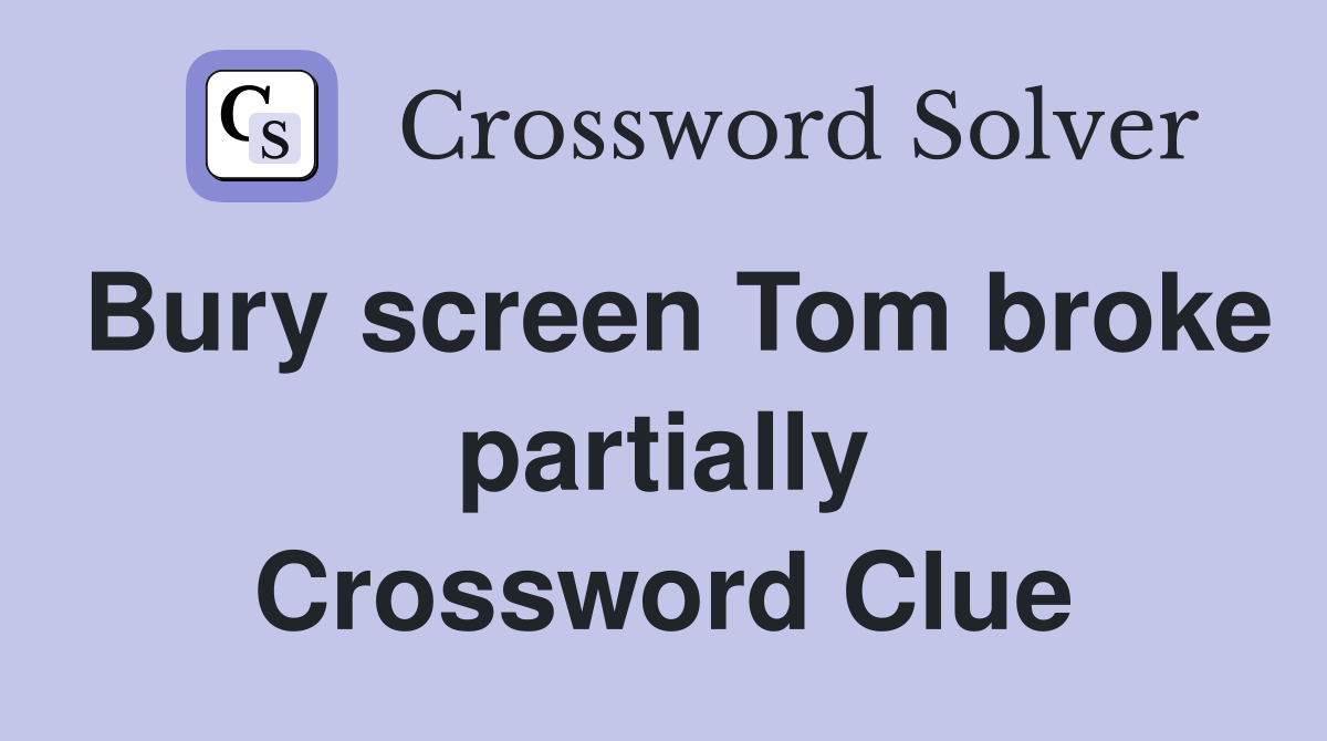 Bury screen Tom broke partially Crossword Clue