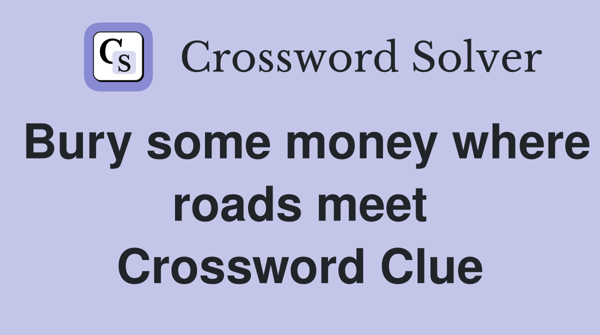 Bury some money where roads meet Crossword Clue