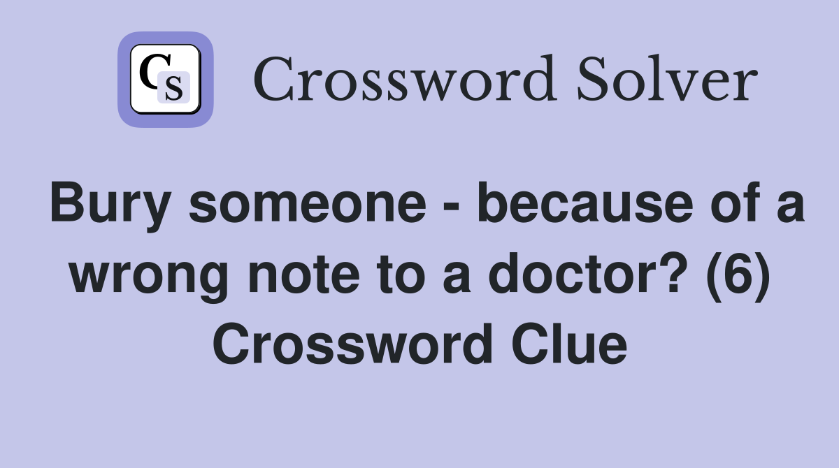 Bury someone - because of a wrong note to a doctor? (6) Crossword Clue