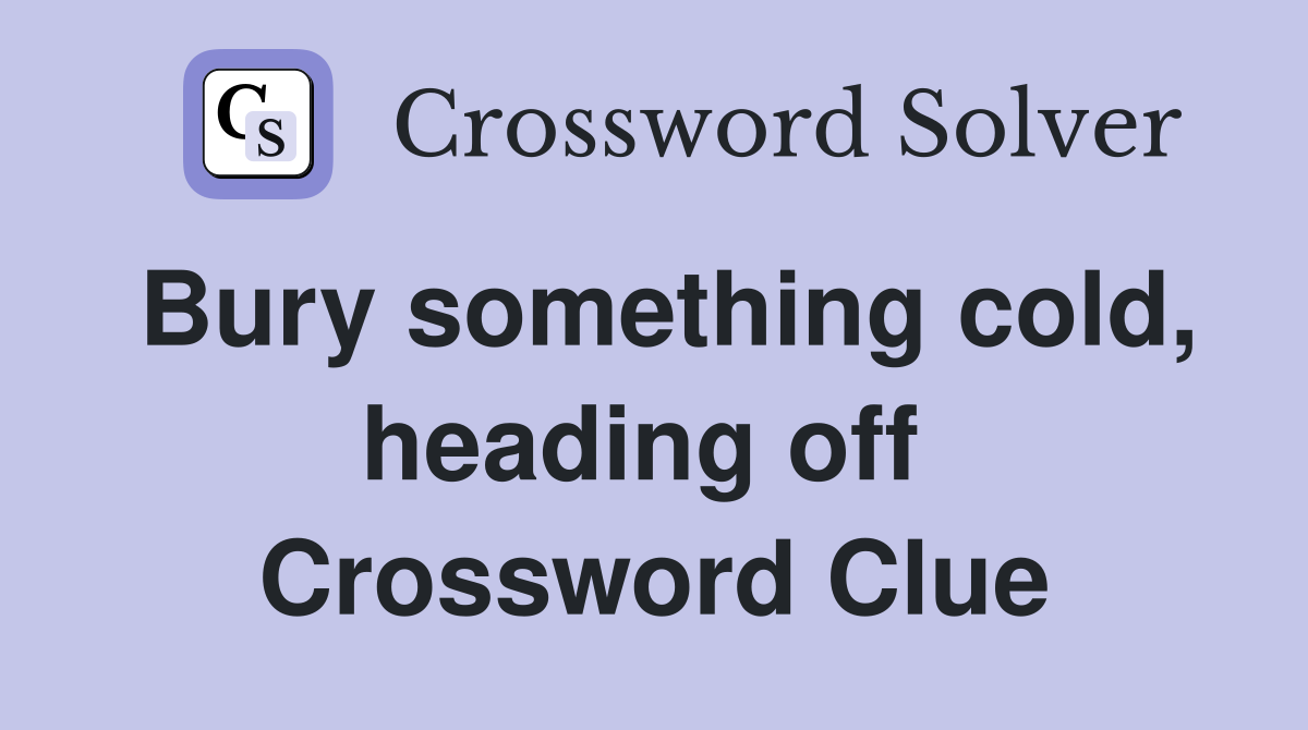 Bury something cold, heading off  Crossword Clue