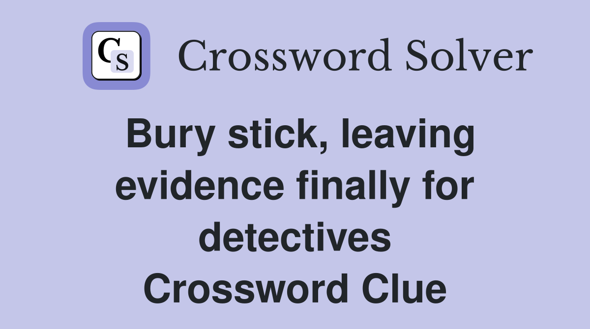 Bury stick, leaving evidence finally for detectives Crossword Clue
