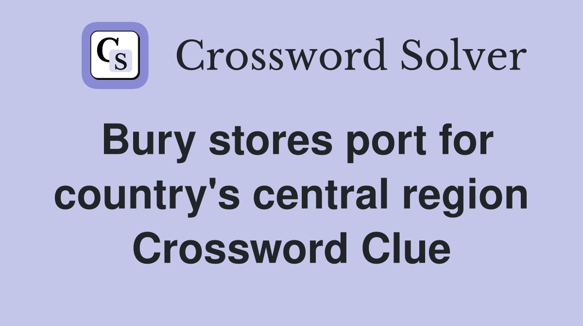 Bury stores port for country's central region Crossword Clue